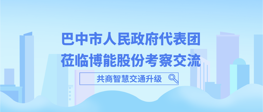 巴中市人民政府代表团莅临博能股份考察交流 共商智慧交通升级